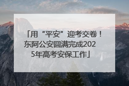 用“平安”迎考交卷！东阿公安圆满完成2025年高考安保工作