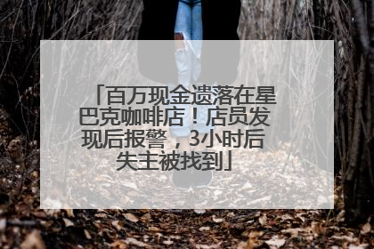 百万现金遗落在星巴克咖啡店！店员发现后报警，3小时后失主被找到