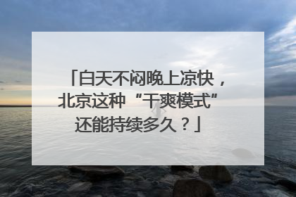 白天不闷晚上凉快，北京这种“干爽模式”还能持续多久？
