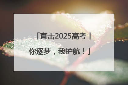 直击2025高考丨你逐梦，我护航！