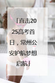 直击2025高考首日，常州公安护航梦想启航