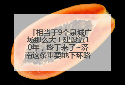 相当于9个泉城广场那么大！建设近10年，终于来了~济南这条重要地下环路将开始试运行→