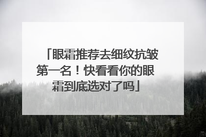 眼霜推荐去细纹抗皱第一名！快看看你的眼霜到底选对了吗