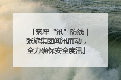 筑牢“汛”防线｜张旅集团闻汛而动，全力确保安全度汛