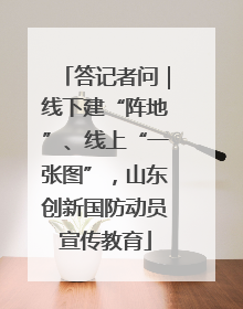 答记者问｜线下建“阵地”、线上“一张图”，山东创新国防动员宣传教育