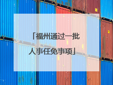 福州通过一批人事任免事项