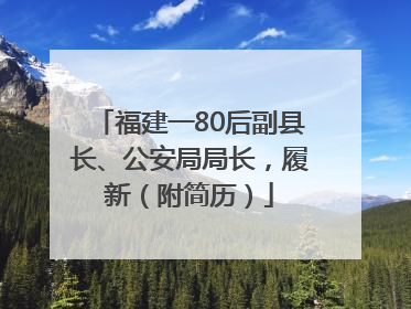 福建一80后副县长、公安局局长，履新（附简历）