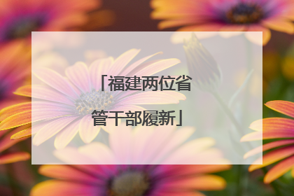福建两位省管干部履新