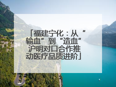 福建宁化：从“输血”到“造血” 沪明对口合作推动医疗品质进阶