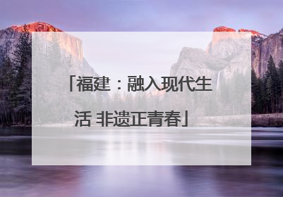 福建：融入现代生活 非遗正青春