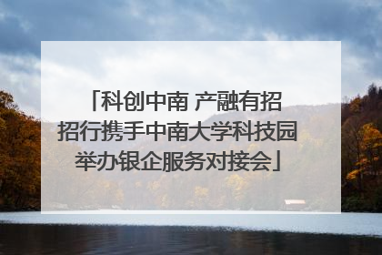 科创中南 产融有招 招行携手中南大学科技园举办银企服务对接会