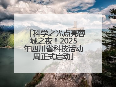 科学之光点亮蓉城之夜！2025年四川省科技活动周正式启动