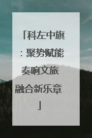 科左中旗：聚势赋能 奏响文旅融合新乐章