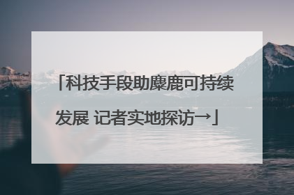 科技手段助麋鹿可持续发展 记者实地探访→