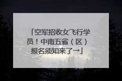 空军招收女飞行学员！中南五省（区）报名须知来了→