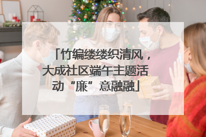 竹编缕缕织清风，大成社区端午主题活动“廉”意融融