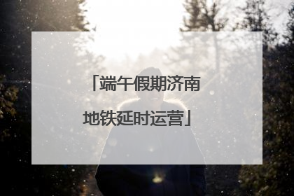 端午假期济南地铁延时运营