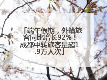 端午假期，外籍旅客同比增长92%！成都中转旅客量超1.9万人次