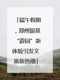 端午假期，郑州银基“游园”新体验引发文旅新热潮