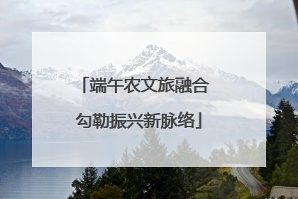 端午农文旅融合 勾勒振兴新脉络