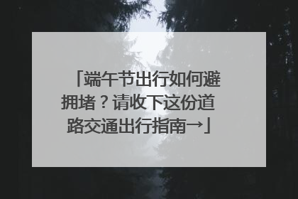端午节出行如何避拥堵？请收下这份道路交通出行指南→