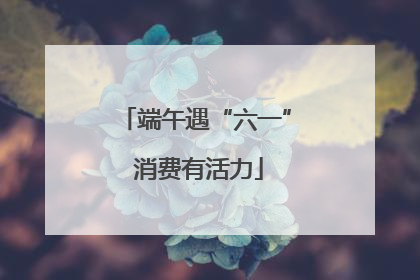 端午遇“六一” 消费有活力