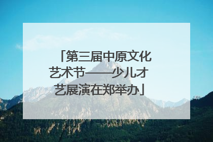 第三届中原文化艺术节——少儿才艺展演在郑举办