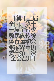 第十三届全国、第十一届全省少数民族传统体育运动会张家界市执委会第一次全会召开