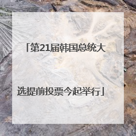 第21届韩国总统大选提前投票今起举行