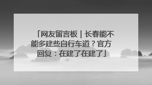 网友留言板｜长春能不能多建些自行车道？官方回复：在建了在建了