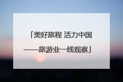 美好旅程 活力中国——旅游业一线观察