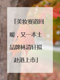 美妆赛道回暖，又一本土品牌林清轩拟赴港上市