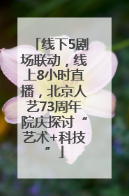 线下5剧场联动，线上8小时直播，北京人艺73周年院庆探讨“艺术+科技”