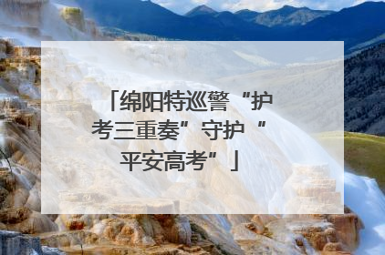 绵阳特巡警“护考三重奏”守护“平安高考”