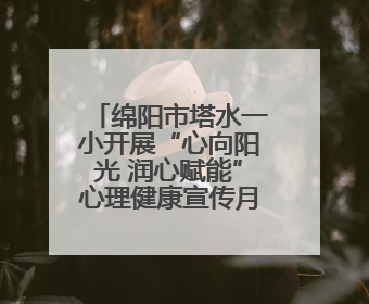 绵阳市塔水一小开展“心向阳光 润心赋能”心理健康宣传月系列活动