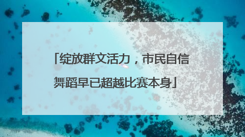 绽放群文活力，市民自信舞蹈早已超越比赛本身