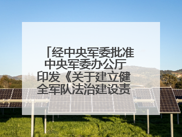 经中央军委批准 中央军委办公厅印发《关于建立健全军队法治建设责任体系的通知》