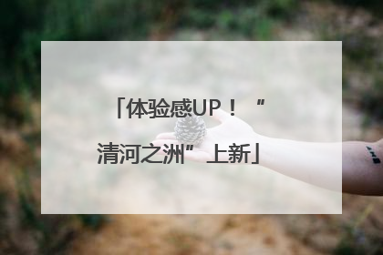 体验感UP！“清河之洲”上新