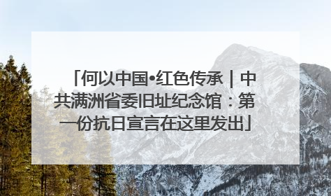 何以中国•红色传承｜中共满洲省委旧址纪念馆：第一份抗日宣言在这里发出