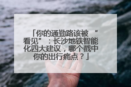 你的通勤路该被 “看见”：长沙地铁智能化四大建议，哪个戳中你的出行痛点？