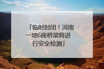 临时封闭！河南一地6座桥梁将进行安全检测