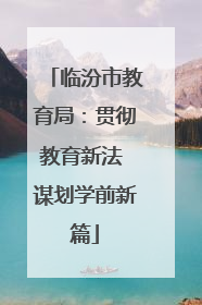 临汾市教育局：贯彻教育新法 谋划学前新篇