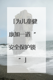 为儿童健康加一道“安全保护锁”