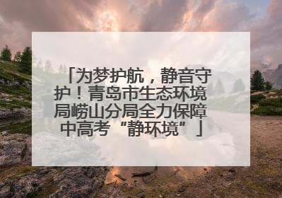 为梦护航，静音守护！青岛市生态环境局崂山分局全力保障中高考“静环境”