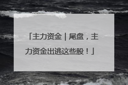 主力资金｜尾盘，主力资金出逃这些股！