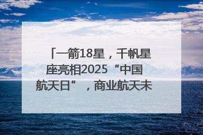 一箭18星，千帆星座亮相2025“中国航天日”，商业航天未来如何改变人类生活？｜海上生明月