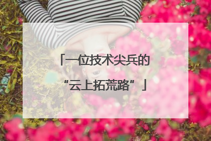 一位技术尖兵的“云上拓荒路”
