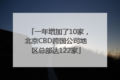 一年增加了10家，北京CBD跨国公司地区总部达122家