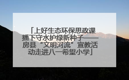上好生态环保思政课 播下守水护绿新种子——房县“文明河流”宣教活动走进八一希望小学