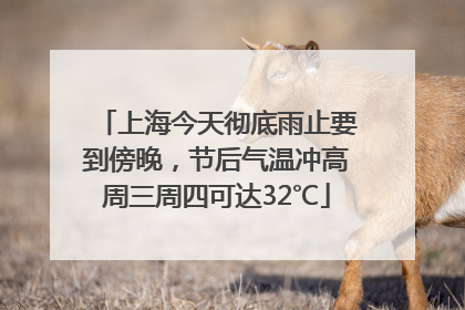 上海今天彻底雨止要到傍晚，节后气温冲高周三周四可达32℃